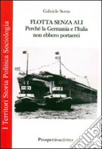 Flotta senz'ali. Perchè la Germania e l'Italia non ebbero portaerei libro di Suma Gabriele