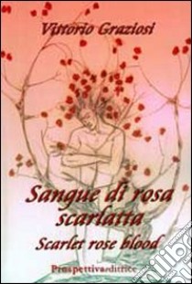 Sangue di rosa scarlatta-Scarlet rose blood. Ediz. bilingue libro di Graziosi Vittorio