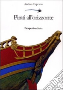 Pirati all'orizzonte libro di Esposto Andrea