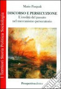 Discorso e persecuzione. L'eredità del passato nel meccanismo persecutorio libro di Pasquali Mario