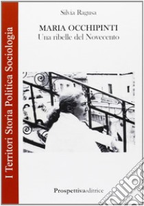 Maria Occhipinti. Una ribelle del Novecento libro di Ragusa Silvia