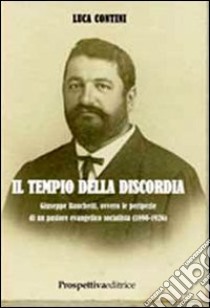 Il tempio della discordia. Giuseppe Banchetti, ovvero le peripezie di un pastore evangelico socialista (1890-1926) libro di Contini Luca