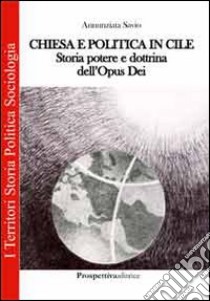 Chiesa e politica in Cile. Storia, potere e dottrina dell'Opus Dei libro di Savio Annunziata