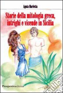 Storie della mitologia greca, intrighi e vicende in Sicilia libro di Marletta Agata