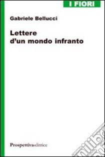 Lettere d'un mondo infranto libro di Bellucci Gabriele