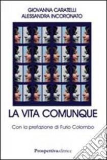 La vita comunque libro di Incoronato Alessandra - Caratelli Giovanna