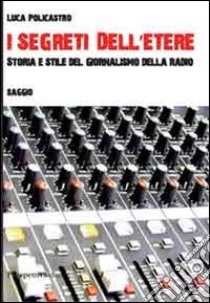 I segreti dell'etere. Storia e stile del giornalismo della radio libro di Policastro Luca