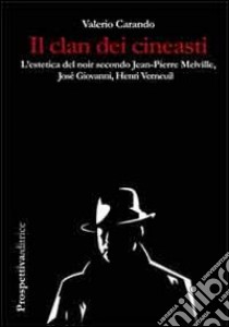 Il clan dei cineasti. L'estetica del noir secondo Jean-Pierre Melville, Josè Giovanni, Henri Verneuil libro di Carando Valerio