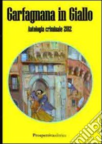 Garfagnana in giallo. Antologia criminale 2012 libro