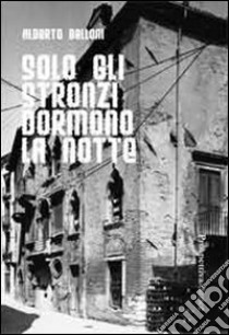 Solo gli stronzi dormono la notte libro di Belloni Alberto