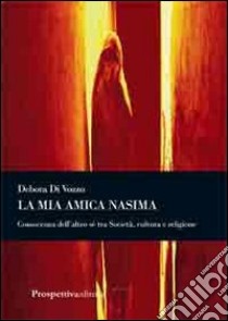 La mia amica Nasima. Conoscenza dell'altro sé tra società, cultura e religione libro di Di Vozzo Debora