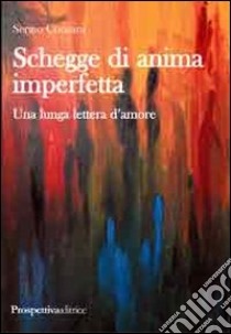 Schegge di anima imperfetta. Una lunga lettera d'amore libro di Consani Sergio