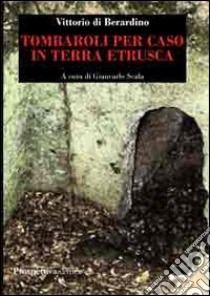 Tombaroli per caso in terra etrusca libro di Di Berardino Vittorio; Scala G. (cur.)