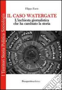 Il caso Watergate. L'inchiesta giornalistica che ha cambiato la storia libro di Farris Filippo