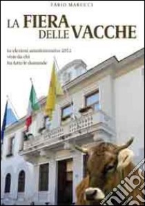 La fiera delle vacche. Le elezioni amministrative di Civitavecchia 2012 viste da chi ha fatto le domande libro di Marucci Fabio