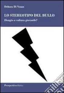 Lo stereotipo del bullo. Disagio o cultura giovanile? libro di Di Vozzo Debora