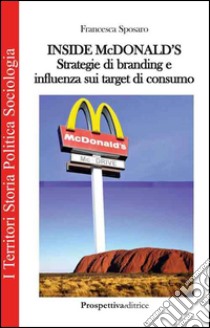 Inside Mc Donald's. Strategie di branding e influenza sui target di consumo libro di Sposaro Francesca