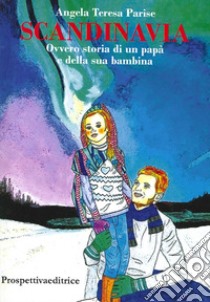 Scandinavia ovvero storia di un papà e della sua bambina libro di Parise Angela T.