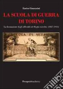 La scuola di guerra di Torino. La formazione degli ufficiali nel Regio Esercito (1867-1915) libro di Ciancarini Enrico