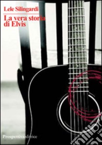 La vera storia di Elvis libro di Silingardi Lele