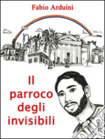 Il parroco degli invisibili libro di Arduini Fabio