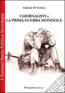 I giornalisti e la prima guerra mondiale libro di Di Terlizzi Gabriele