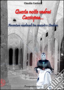 Questa notte vedrai Cassiopea... Avventure medievali tra crociate e Sindone libro di Cantore Claudio