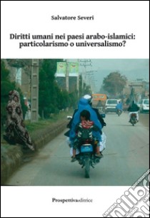 Diritti umani nei paesi arabo-islamici. Particolarismo o universalismo? libro di Severi Salvatore