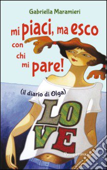 Mi piaci, ma esco con chi mi pare (il diario di Olga) libro di Maramieri Gabriella