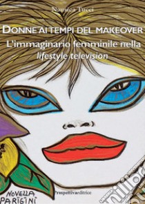 Donne ai tempi del makeover. L'immaginario femminile nella lifestyle television libro di Tucci Nausica