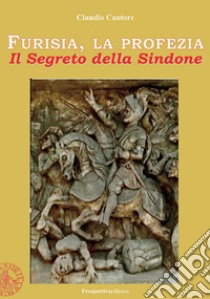 Furisia, la profezia. Il segreto della Sindone. Ediz. integrale libro di Cantore Claudio