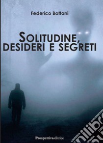 Solitudine, desideri e segreti libro di Bottoni Federico