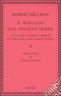 Il ragazzo col vestito verde. Un viaggio in Medio Oriente in cerca dell'Isola delle Donne libro di Hillman Robert