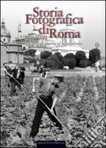 Storia fotografica di Roma. Dagli orti di guerra al neorealismo (1940-1949). Ediz. illustrata libro di Bolla L. (cur.); Lambiase S. (cur.)