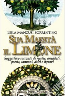 Sua maestà il limone. Suggestivo racconto di ricette, aneddoti, poesie, canzoni, dolci e liquori libro di Mancusi Sorrentino Lejla