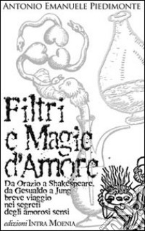 Filtri e magie d'amore. Da Orazio a Shakespeare, da Gesualdo a Jung breve viaggio nei segreti degli amorosi sensi libro di Piedimonte Antonio Emanuele