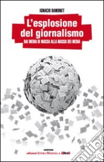 L'esplosione del giornalismo. Dai media di massa alla massa dei media libro di Ramonet Ignacio