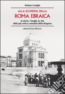 Alla scoperta della Roma ebraica. La storia, i luoghi, la vita della più antica comunità della diaspora libro di Caviglia Stefano