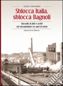 Sblocca Italia, sblocca Bagnoli. Raccolta di fatti e scritti che documentano 110 anni di storia libro di Cristoforoni Giuseppe