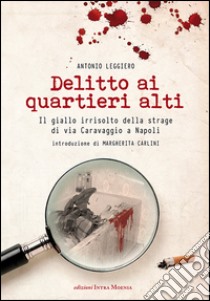 Delitto ai quartieri alti. Il giallo irrisolto della strage di via Caravaggio a Napoli libro di Leggiero Antonio