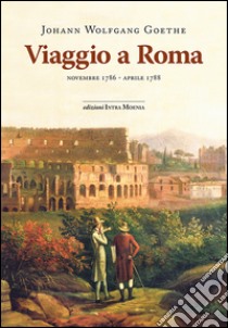 Viaggio a Roma. Novembre 1786-aprile 1788 libro di Goethe Johann Wolfgang