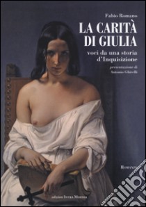 La carità di Giulia. Voci da una storia d'inquisizione libro di Romano Fabio