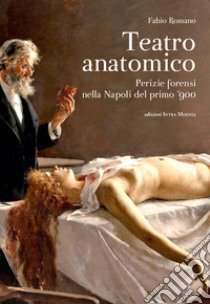 Teatro anatomico. Perizie forensi nella Napoli del primo '900 libro di Romano Fabio