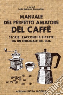 Manuale del perfetto amatore del caffè. Storie, racconti e ricette da un originale del 1836 libro di Mancusi Sorrentino L. (cur.)