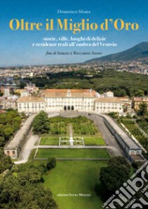 Oltre il Miglio d'Oro. Storie, ville, luoghi di delizie e residenze reali all'ombra del Vesuvio libro di Maria Domenico