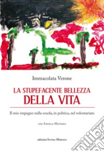 La stupefacente bellezza della vita. Il mio impegno nella scuola, in politica, nel volontariato libro di Verone Immacolata; Matassa Angela