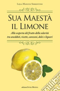 Sua maestà il limone. Suggestivo racconto di ricette, aneddoti, poesie, canzoni, dolci e liquori libro di Mancusi Sorrentino Lejla