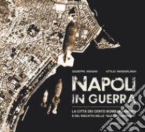 Napoli in guerra. La città dei cento bombardamenti e del riscatto delle «Quattro Giornate» libro di Aragno Giuseppe; Wanderlingh Attilio