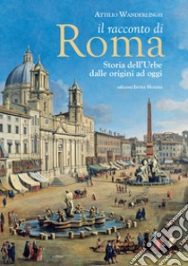 Il racconto di Roma. Storia dell'Urbe dalle origini ad oggi libro di Wanderlingh Attilio