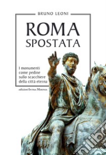 Roma spostata. I monumenti come pedine sullo scacchiere della città eterna libro di Leoni Bruno